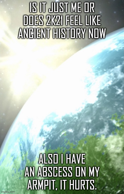 2021 felt like when the dinos died(to me) | IS IT JUST ME OR DOES 2K21 FEEL LIKE ANCIENT HISTORY NOW; ALSO I HAVE AN ABSCESS ON MY ARMPIT, IT HURTS. | image tagged in enderhomiewastaken announcement template | made w/ Imgflip meme maker