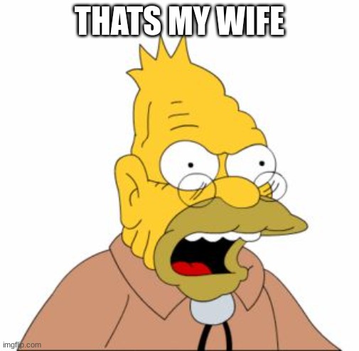 Grandpa Simpson | THATS MY WIFE | image tagged in grandpa simpson | made w/ Imgflip meme maker