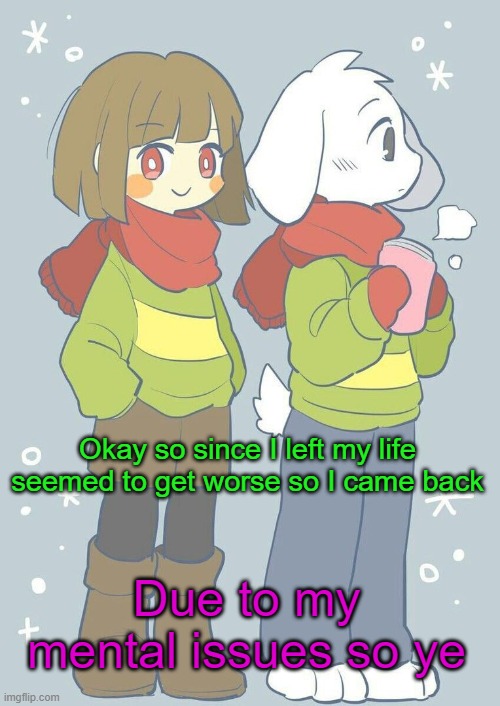 Context | Okay so since I left my life seemed to get worse so I came back; Due to my mental issues so ye | image tagged in asriel winter temp | made w/ Imgflip meme maker