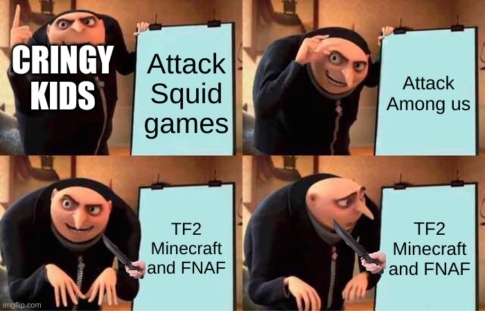 TF2 Minecraft and FNAF will always be stronger | Attack Squid games; Attack Among us; CRINGY KIDS; TF2 Minecraft and FNAF; TF2 Minecraft and FNAF | image tagged in memes,gru's plan | made w/ Imgflip meme maker