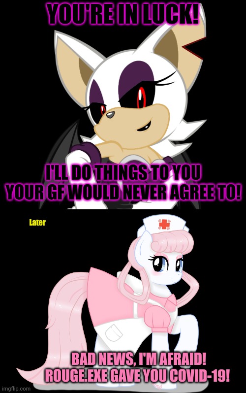Bats are rife with disease | YOU'RE IN LUCK! I'LL DO THINGS TO YOU YOUR GF WOULD NEVER AGREE TO! Later; BAD NEWS, I'M AFRAID! ROUGE.EXE GAVE YOU COVID-19! | image tagged in bats,rougeexe,sonic the hedgehog,covid19 | made w/ Imgflip meme maker