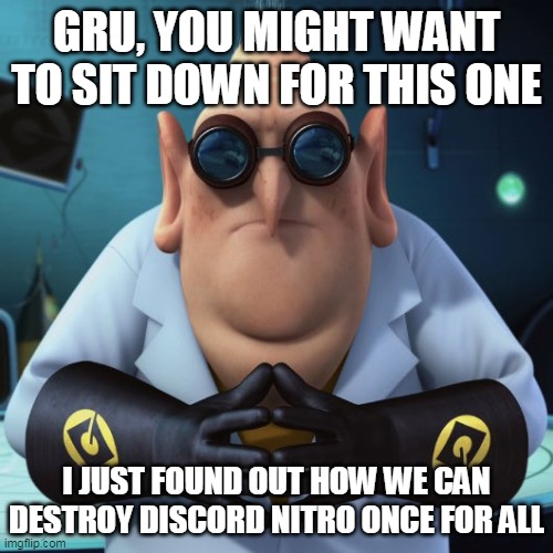 GRU, YOU MIGHT WANT TO SIT DOWN FOR THIS ONE; I JUST FOUND OUT HOW WE CAN DESTROY DISCORD NITRO ONCE FOR ALL | made w/ Imgflip meme maker