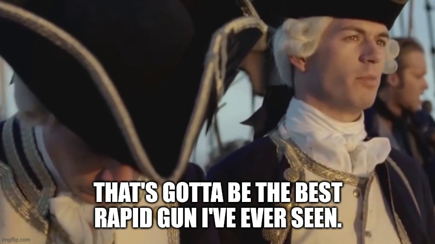 thats gotta be the best pirate i've ever seen | THAT'S GOTTA BE THE BEST RAPID GUN I'VE EVER SEEN. | image tagged in thats gotta be the best pirate i've ever seen | made w/ Imgflip meme maker