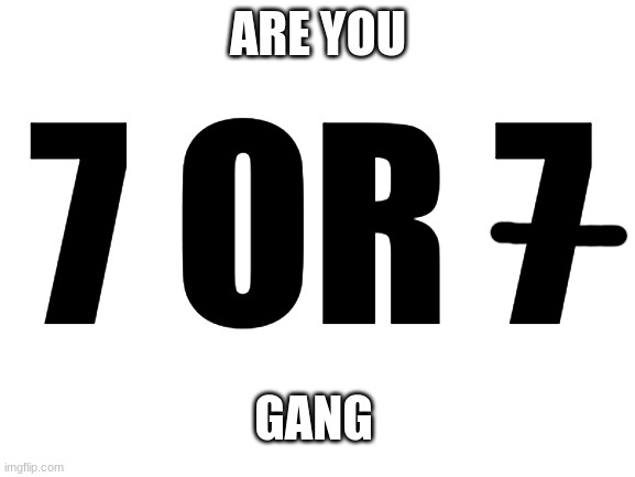 Blank White Template | ARE YOU; 7 OR 7; GANG | image tagged in blank white template | made w/ Imgflip meme maker