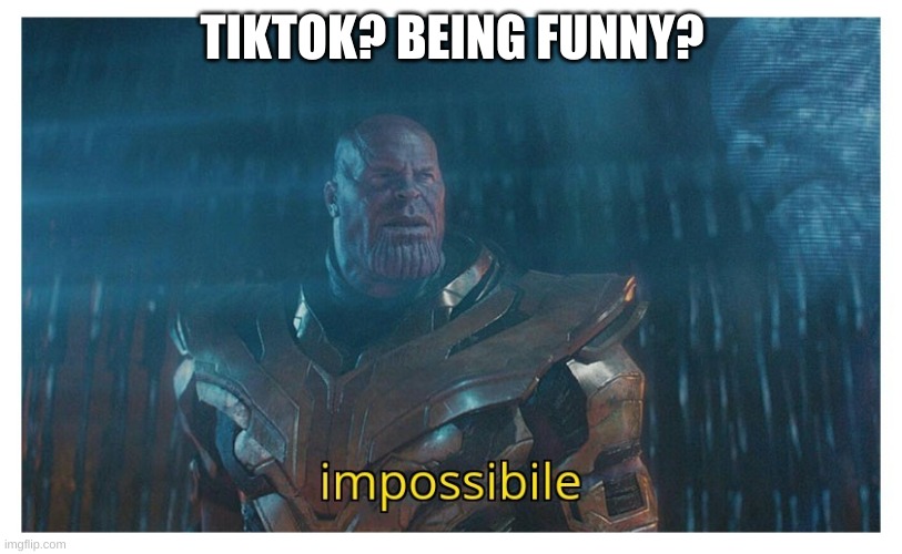 impossibile | TIKTOK? BEING FUNNY? | image tagged in impossibile | made w/ Imgflip meme maker