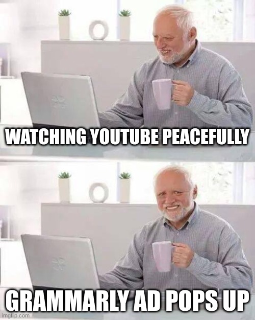 grammarly ads | WATCHING YOUTUBE PEACEFULLY; GRAMMARLY AD POPS UP | image tagged in memes,hide the pain harold | made w/ Imgflip meme maker