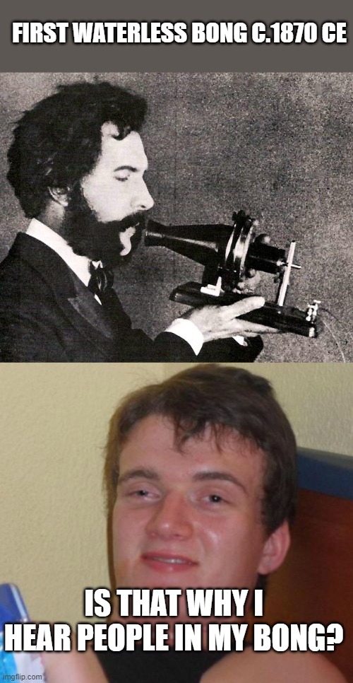 [Parody] The First Bong. | FIRST WATERLESS BONG C.1870 CE; IS THAT WHY I HEAR PEOPLE IN MY BONG? | image tagged in memes,10 guy,alexander bell,telephone | made w/ Imgflip meme maker