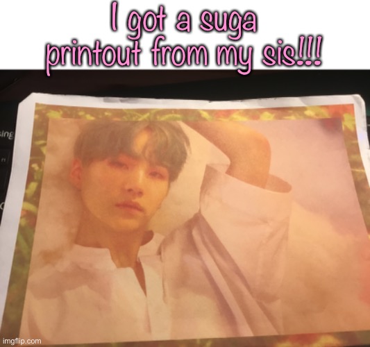 I got a suga printout from my sis!!! | made w/ Imgflip meme maker