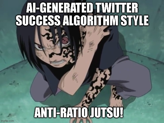 Sasuke's Curse Mark | AI-GENERATED TWITTER SUCCESS ALGORITHM STYLE; ANTI-RATIO JUTSU! | image tagged in sasuke's curse mark | made w/ Imgflip meme maker