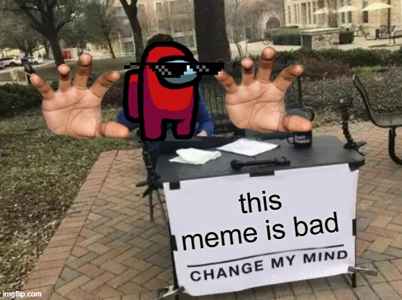This meme is bad why are you reading this. | this meme is bad | image tagged in memes,change my mind,why are you reading this | made w/ Imgflip meme maker