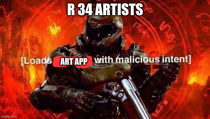 Loads shotgun with malicious intent | R 34 ARTISTS ART APP | image tagged in loads shotgun with malicious intent | made w/ Imgflip meme maker