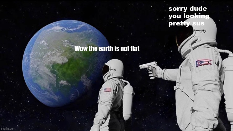 Always Has Been Meme | sorry dude you looking pretty sus; Wow the earth is not flat | image tagged in memes,always has been,sus | made w/ Imgflip meme maker