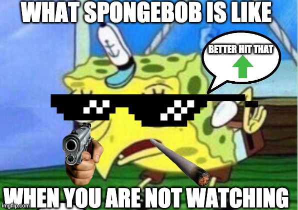 sickosponge | WHAT SPONGEBOB IS LIKE; BETTER HIT THAT; WHEN YOU ARE NOT WATCHING | image tagged in memes,mocking spongebob | made w/ Imgflip meme maker