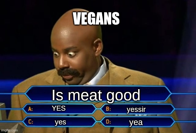 Who wants to be a millionaire? | VEGANS; Is meat good; YES; yessir; yea; yes | image tagged in who wants to be a millionaire | made w/ Imgflip meme maker