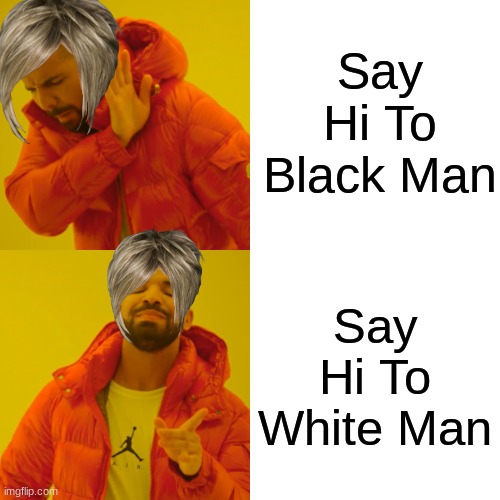 Drake Hotline Bling | Say Hi To Black Man; Say Hi To White Man | image tagged in memes,drake hotline bling | made w/ Imgflip meme maker