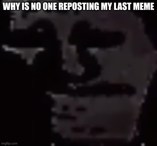 kg gggvuchgkcghgchgcg  bj  bj | WHY IS NO ONE REPOSTING MY LAST MEME | made w/ Imgflip meme maker