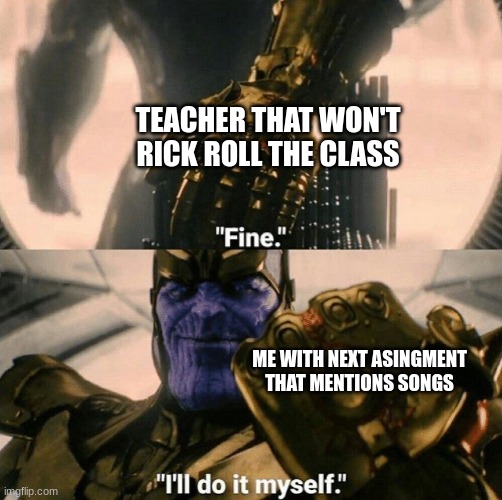 School be like | TEACHER THAT WON'T RICK ROLL THE CLASS; ME WITH NEXT ASINGMENT THAT MENTIONS SONGS | image tagged in fine i'll do it myself,school,never gonna give you up | made w/ Imgflip meme maker