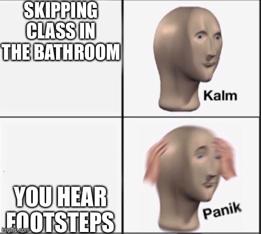SKIPPING CLASS IN THE BATHROOM; YOU HEAR FOOTSTEPS | made w/ Imgflip meme maker