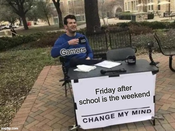 Change My Mind Meme | Gamers; Friday after school is the weekend | image tagged in memes,change my mind | made w/ Imgflip meme maker