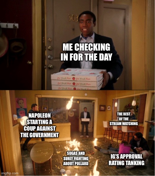 Community Fire Pizza Meme | ME CHECKING IN FOR THE DAY; NAPOLEON STARTING A COUP AGAINST THE GOVERNMENT; THE REST OF THE STREAM WATCHING; SUGAS AND SURLY FIGHTING ABOUT POLLARD; IG’S APPROVAL RATING TANKING | image tagged in community fire pizza meme | made w/ Imgflip meme maker