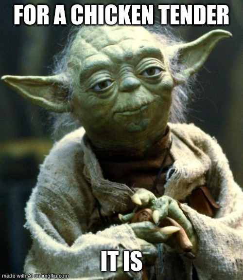 Star Wars Yoda | FOR A CHICKEN TENDER; IT IS | image tagged in memes,star wars yoda | made w/ Imgflip meme maker