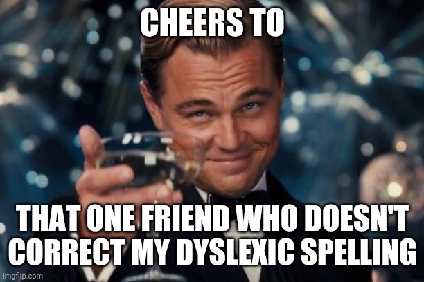 It annoys me when people do | CHEERS TO; THAT ONE FRIEND WHO DOESN'T CORRECT MY DYSLEXIC SPELLING | image tagged in memes,leonardo dicaprio cheers,dyslexia | made w/ Imgflip meme maker