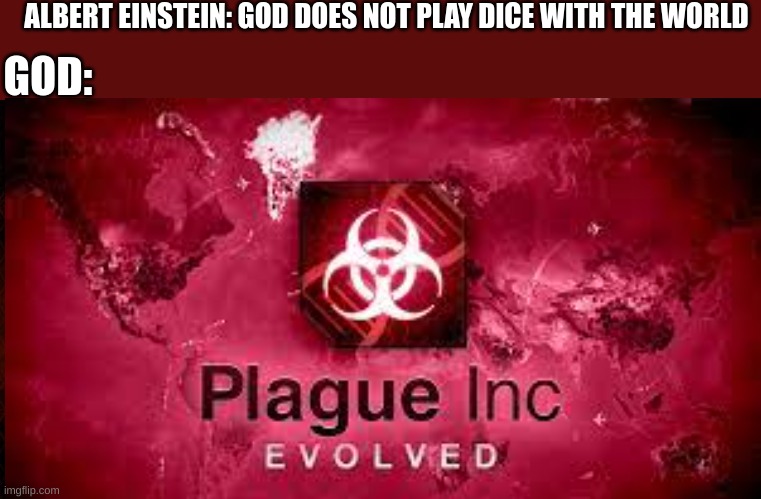 ALBERT EINSTEIN: GOD DOES NOT PLAY DICE WITH THE WORLD; GOD: | image tagged in plague inc | made w/ Imgflip meme maker