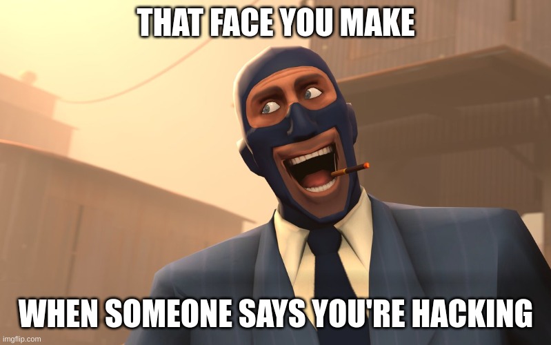 It has never happened | THAT FACE YOU MAKE; WHEN SOMEONE SAYS YOU'RE HACKING | image tagged in success spy tf2 | made w/ Imgflip meme maker