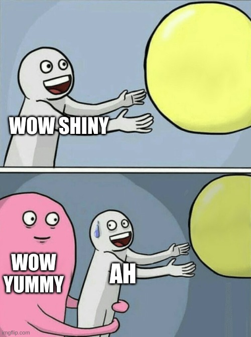 shiny ball | WOW SHINY; WOW YUMMY; AH | image tagged in memes,running away balloon,yummy | made w/ Imgflip meme maker