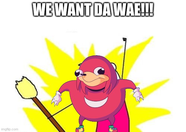 Da Wae | WE WANT DA WAE!!! | image tagged in memes,x all the y,ugandan knuckles,do you know da wae | made w/ Imgflip meme maker