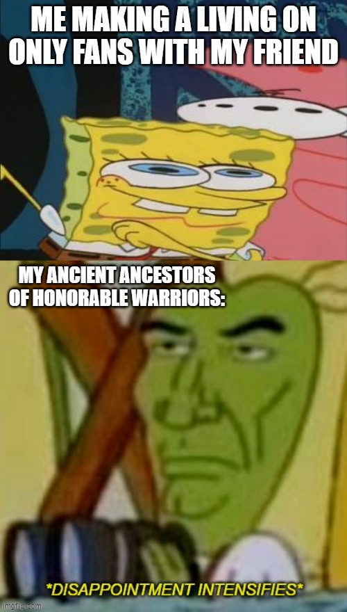 i do be like that tho | ME MAKING A LIVING ON ONLY FANS WITH MY FRIEND; MY ANCIENT ANCESTORS OF HONORABLE WARRIORS: | made w/ Imgflip meme maker
