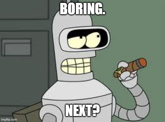 Bender | BORING. NEXT? | image tagged in bender | made w/ Imgflip meme maker