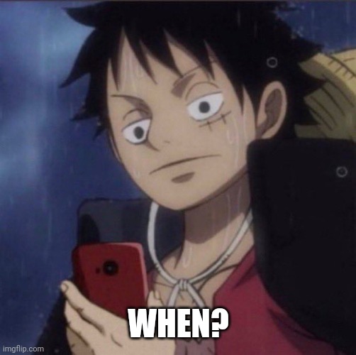 luffy phone | WHEN? | image tagged in luffy phone | made w/ Imgflip meme maker