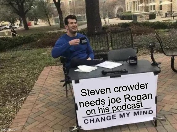 Cool dudes | Steven crowder needs joe Rogan; on his podcast | image tagged in memes,change my mind | made w/ Imgflip meme maker