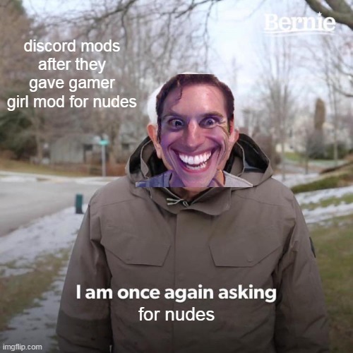 discord mods be like: | discord mods after they gave gamer girl mod for nudes; for nudes | image tagged in memes,bernie i am once again asking for your support | made w/ Imgflip meme maker