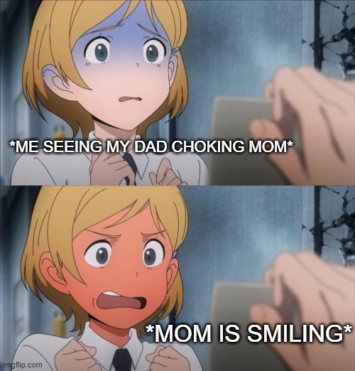 Oh *blushes* |  *ME SEEING MY DAD CHOKING MOM*; *MOM IS SMILING* | image tagged in anime,horny,choking | made w/ Imgflip meme maker