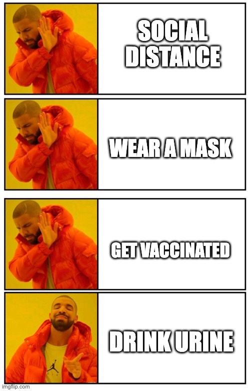 And to think the crazy solution was there all along! | SOCIAL DISTANCE; WEAR A MASK; GET VACCINATED; DRINK URINE | image tagged in drake 4 panel yes no approval disapprove | made w/ Imgflip meme maker