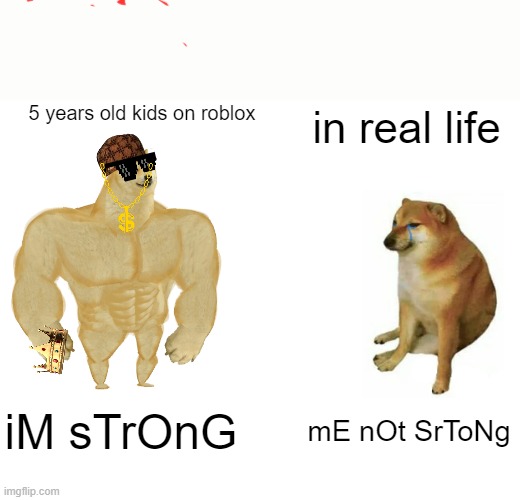 Buff Doge vs. Cheems | 5 years old kids on roblox; in real life; iM sTrOnG; mE nOt SrToNg | image tagged in memes,buff doge vs cheems | made w/ Imgflip meme maker