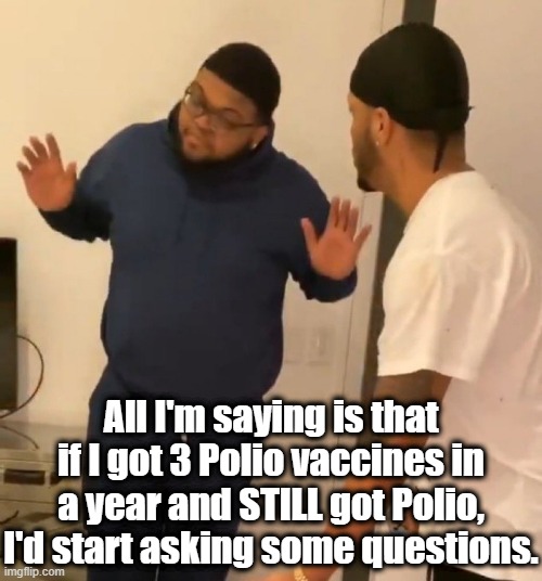 Flurona | All I'm saying is that if I got 3 Polio vaccines in a year and STILL got Polio, I'd start asking some questions. | image tagged in vaccines,biden,mandates,tyranny,new world order,flurona | made w/ Imgflip meme maker