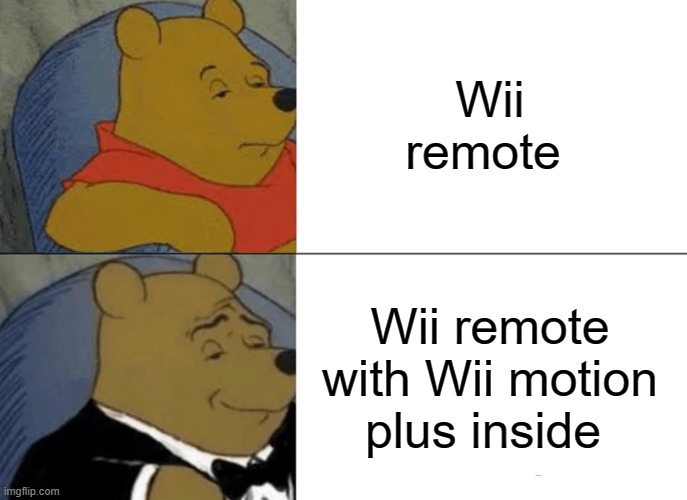 Tuxedo Winnie The Pooh |  Wii remote; Wii remote with Wii motion plus inside | image tagged in memes,tuxedo winnie the pooh | made w/ Imgflip meme maker