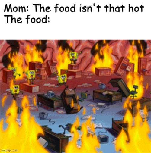 spongebob burning brain | Mom: The food isn't that hot
The food: | image tagged in spongebob burning brain | made w/ Imgflip meme maker
