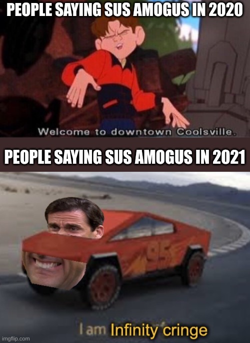 PEOPLE SAYING SUS AMOGUS IN 2020; PEOPLE SAYING SUS AMOGUS IN 2021 | image tagged in welcome to downtown coolsville,i am infinity cringe | made w/ Imgflip meme maker