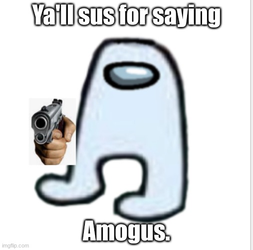 Amogus | Ya'll sus for saying; Amogus. | image tagged in amogus | made w/ Imgflip meme maker