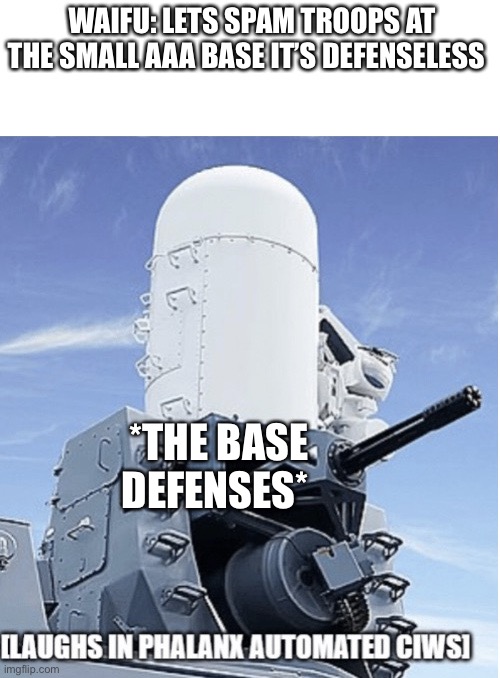 WAIFU: LETS SPAM TROOPS AT THE SMALL AAA BASE IT’S DEFENSELESS; *THE BASE DEFENSES* | image tagged in laughs in ciws | made w/ Imgflip meme maker