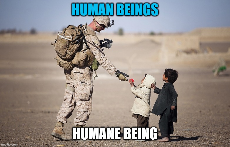 The Nature of Humanity |  HUMAN BEINGS; HUMANE BEING | image tagged in humanity,faith in humanity,human,humans,humanism,oh the humanity | made w/ Imgflip meme maker