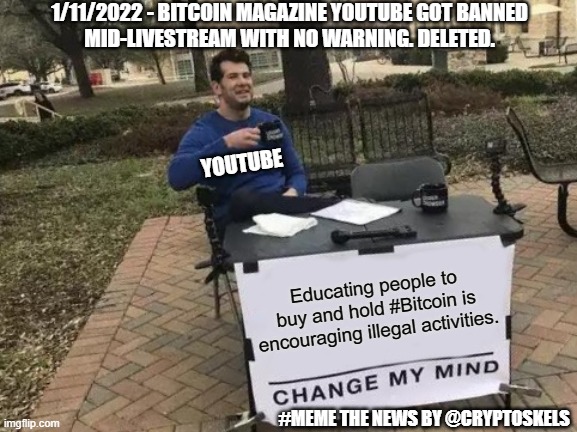 Bitcoin Magazine Youtube Stream Banned | 1/11/2022 - BITCOIN MAGAZINE YOUTUBE GOT BANNED
MID-LIVESTREAM WITH NO WARNING. DELETED. YOUTUBE; Educating people to buy and hold #Bitcoin is encouraging illegal activities. #MEME THE NEWS BY @CRYPTOSKELS | image tagged in memes,change my mind,cryptocurrency,crypto,bitcoin | made w/ Imgflip meme maker
