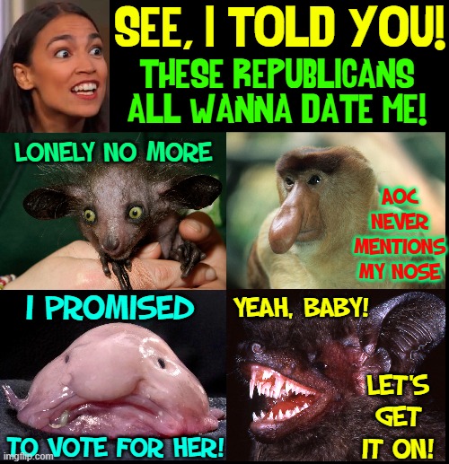 Actual unregistered Republicans who wanna date AOC | SEE, I TOLD YOU! THESE REPUBLICANS
ALL WANNA DATE ME! LONELY NO MORE; AOC
NEVER
MENTIONS
MY NOSE; YEAH, BABY! I PROMISED; LET'S
GET
IT ON! TO VOTE FOR HER! | made w/ Imgflip meme maker