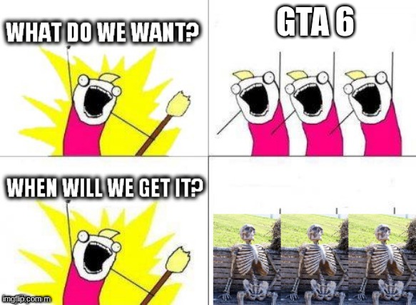 what do we want with waiting skeletons | GTA 6 | image tagged in what do we want with waiting skeletons | made w/ Imgflip meme maker