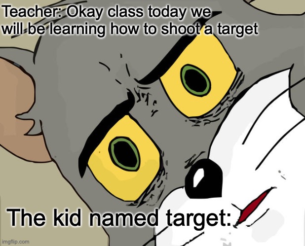 Wait... WHAT?! | Teacher: Okay class today we will be learning how to shoot a target; The kid named target: | image tagged in memes,unsettled tom | made w/ Imgflip meme maker