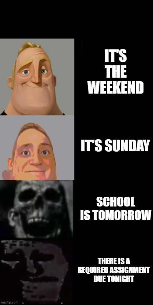 IT'S THE WEEKEND; IT'S SUNDAY; SCHOOL IS TOMORROW; THERE IS A REQUIRED ASSIGNMENT DUE TONIGHT | image tagged in mr incredible becoming uncanny | made w/ Imgflip meme maker
